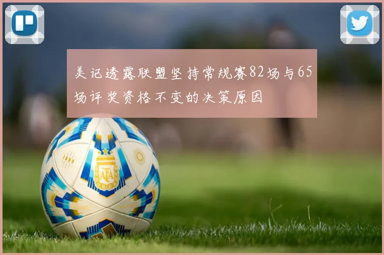 美记透露联盟坚持常规赛82场与65场评奖资格不变的决策原因