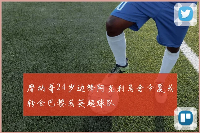 摩纳哥24岁边锋阿克利乌舍今夏或转会巴黎或英超球队