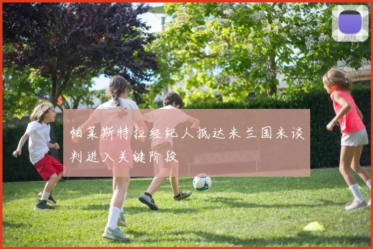 帕莱斯特拉经纪人抵达米兰国米谈判进入关键阶段