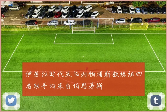 伊劳拉时代来临利物浦新教练组四名助手均来自伯恩茅斯