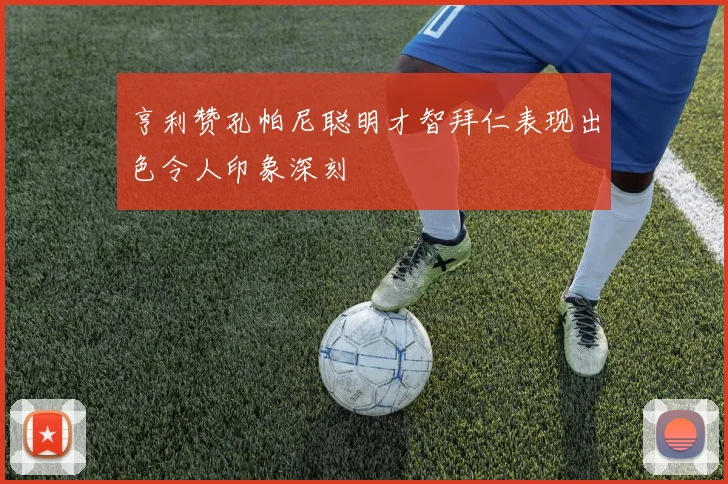 亨利赞孔帕尼聪明才智拜仁表现出色令人印象深刻