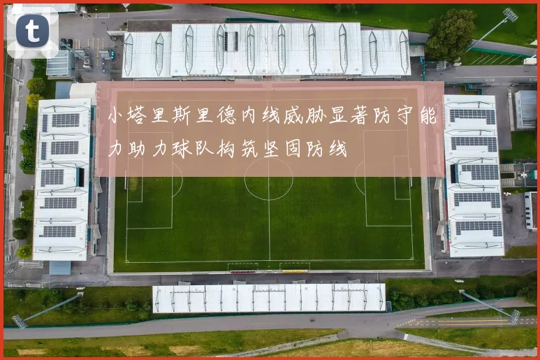 小塔里斯里德内线威胁显著防守能力助力球队构筑坚固防线