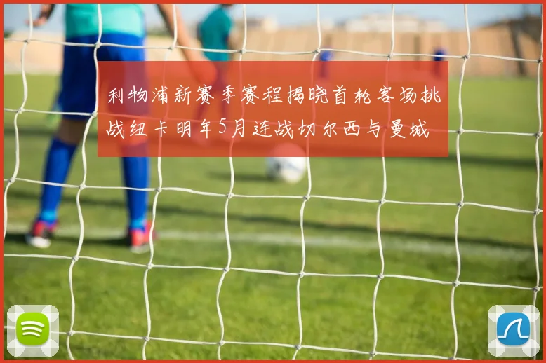 利物浦新赛季赛程揭晓首轮客场挑战纽卡明年5月连战切尔西与曼城
