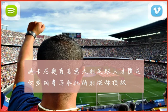 迪卡尼奥直言意大利足球人才匮乏仅多纳鲁马和托纳利堪称顶级