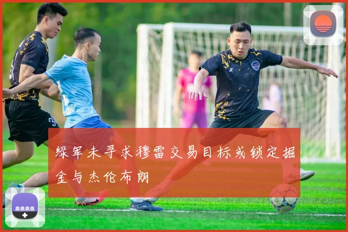 绿军未寻求穆雷交易目标或锁定掘金与杰伦布朗