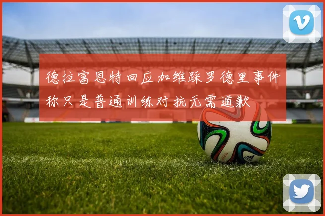 德拉富恩特回应加维踩罗德里事件称只是普通训练对抗无需道歉