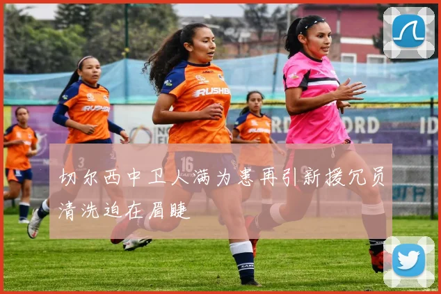 切尔西中卫人满为患再引新援冗员清洗迫在眉睫